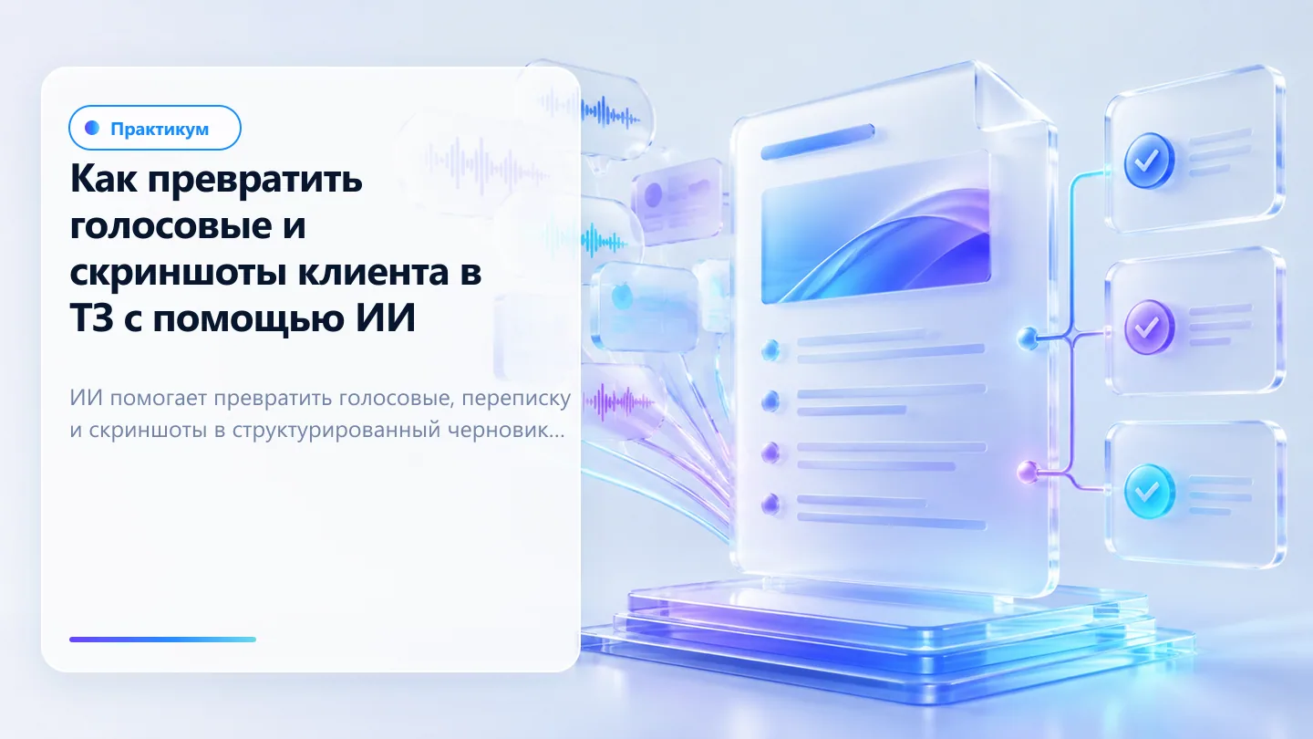 Обложка статьи: Как превратить голосовые и скриншоты клиента в ТЗ с помощью ИИ